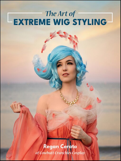 Title details for The Art of Extreme Wig Styling by Regan Cerato - Wait list